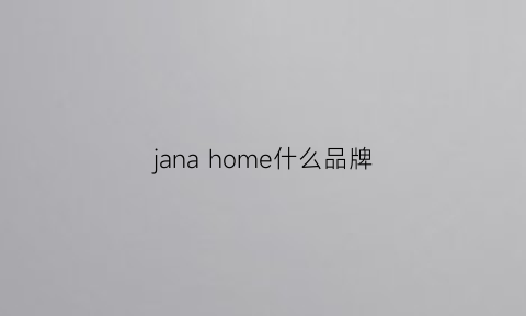 janahome什么品牌(jnbyhome是什么牌子)